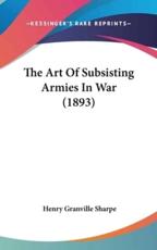The Art of Subsisting Armies in War (1893) - Henry Granville Sharpe (editor)