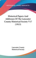 Historical Papers and Addresses of the Lancaster County Historical Society V17 (1913) - Lancaster County Historical Society (author), Lancaster County Historical Society (author)