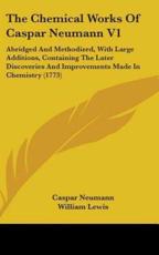 The Chemical Works of Caspar Neumann V1 - Caspar Neumann (author), William Lewis (editor)