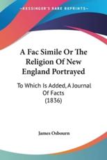 A Fac Simile or the Religion of New England Portrayed - James Osbourn (author)