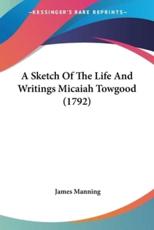 A Sketch of the Life and Writings Micaiah Towgood (1792) - James Manning (author)