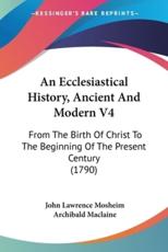 An Ecclesiastical History, Ancient and Modern V4 - John Lawrence Mosheim, Archibald MacLaine (translator)