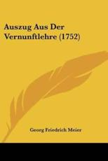 Auszug Aus Der Vernunftlehre (1752) - Georg Friedrich Meier