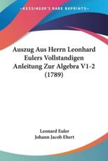 Auszug Aus Herrn Leonhard Eulers Vollstandigen Anleitung Zur Algebra V1-2 (1789) - Leonard Euler (author), Johann Jacob Ebert (editor)