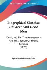 Biographical Sketches Of Great And Good Men - Lydia Maria Francis Child