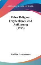 Ueber Religion, Freydenkerey Und Aufklarung (1785) - Carl Von Eckartshausen (author)