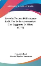 Bacco in Toscana Di Francesco Redi, Con Le Sue Annotazioni Con Laggiunta Di Minto (1770) - Francesco Redi (author), Joannes Baptista Montanus (author)