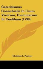 Catechismus Connubialis in Usum Virorum, Foeminarum Et Coelibum (1798) - Christian L Paalzow