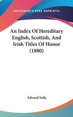 An Index of Hereditary English, Scottish, and Irish Titles of Honor (1880) - Edward Solly (editor)