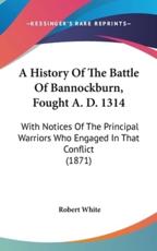 A History Of The Battle Of Bannockburn, Fought A. D. 1314 - Robert White