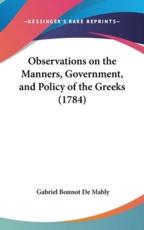 Observations on the Manners, Government, and Policy of the Greeks (1784) - Abbe Gabriel Bonnot De Mably (author)