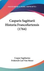 Casparis Sagittarii Historia Francofurtensis (1764) - Caspar Sagittarius, Friderich Carl Von Moser (editor)