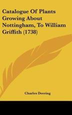 Catalogue of Plants Growing About Nottingham, to William Griffith (1738) - Charles Deering (author)