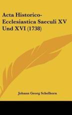 ACTA Historico-Ecclesiastica Saeculi XV Und XVI (1738) - Johann Georg Schelhorn (author)