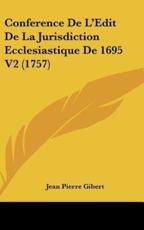 Conference De L'Edit De La Jurisdiction Ecclesiastique De 1695 V2 (1757) - Jean Pierre Gibert (author)