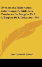 Evenemens Historiques Interessans, Relatifs Aux Provinces De Bengale, Et A L'Empire De L'Indostan (1768) - John Zephaniah Holwell