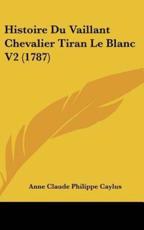 Histoire Du Vaillant Chevalier Tiran Le Blanc V2 (1787) - Anne Claude Philippe Caylus (author)