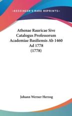 Athenae Rauricae Sive Catalogus Professorum Academiae Basiliensis AB 1460 Ad 1778 (1778) - Johann Werner Herzog
