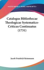 Catalogus Bibliothecae Theologicae Systematico-Criticus Continuatus (1731) - Jacob Friedrich Reimmann (author)