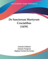 De Sanctorum Martyrum Cruciatibus (1659) - Rev Father Antonio Gallonio (author), Antonio Tempesta (author), Raphael Trichet Du Fresne (author)