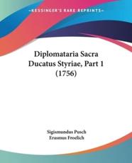 Diplomataria Sacra Ducatus Styriae, Part 1 (1756) - Sigismundus Pusch, Erasmus Froelich (editor)