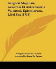 Gregorii Majansii, Generosi Et Antecessoris Valentini, Epistolarum, Libri Sex (1732) - Gregorio Mayans y Siscar, Antonio Bordazar De Artazu