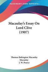 Macaulay's Essay On Lord Clive (1907) - Thomas Babington Macaulay Macaulay (author), J W Pearce (introduction)
