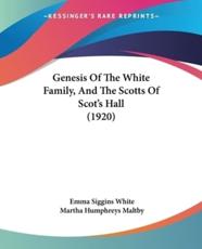 Genesis Of The White Family, And The Scotts Of Scot's Hall (1920) - Emma Siggins White (author), Martha Humphreys Maltby (other)