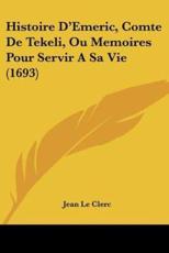 Histoire D'Emeric, Comte De Tekeli, Ou Memoires Pour Servir A Sa Vie (1693) - Jean Le Clerc