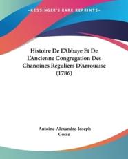 Histoire De L'Abbaye Et De L'Ancienne Congregation Des Chanoines Reguliers D'Arrouaise (1786) - Antoine-Alexandre-Joseph Gosse (author)
