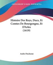 Histoire Des Roys, Ducs, Et Comtes De Bourgongne, Et D'Arles (1619) - Andre Duchesne (author)