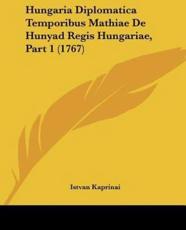 Hungaria Diplomatica Temporibus Mathiae De Hunyad Regis Hungariae, Part 1 (1767)