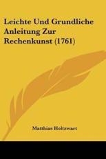 Leichte Und Grundliche Anleitung Zur Rechenkunst (1761) - Matthias Holtzwart