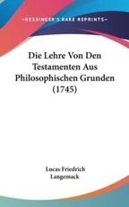 Die Lehre Von Den Testamenten Aus Philosophischen Grunden (1745) - Lucas Friedrich Langemack (author)