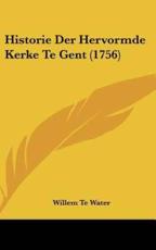 Historie Der Hervormde Kerke Te Gent (1756) - Willem Te Water (author)