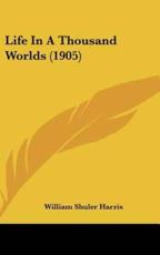 Life In A Thousand Worlds (1905) - William Shuler Harris (author)