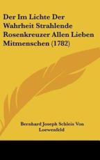 Der Im Lichte Der Wahrheit Strahlende Rosenkreuzer Allen Lieben Mitmenschen (1782) - Bernhard Joseph Schleis Von Loewenfeld