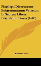 Florilegii Diversorum Epigrammatum Veterum in Septem Libros Distributi Primus (1600) - Eilhard Lubin (author)