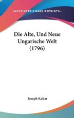 Die Alte, Und Neue Ungarische Welt (1796) - Joseph Kaitar (author)