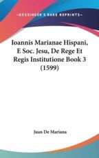 Ioannis Marianae Hispani, E Soc. Jesu, De Rege Et Regis Institutione Book 3 (1599) - Juan De Mariana (author)