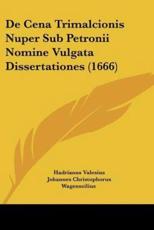 De Cena Trimalcionis Nuper Sub Petronii Nomine Vulgata Dissertationes (1666) - Hadrianus Valesius, Johannes Christophorus Wagenseilius