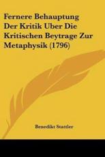 Fernere Behauptung Der Kritik Uber Die Kritischen Beytrage Zur Metaphysik (1796) - Benedikt Stattler