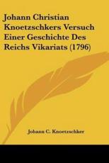 Johann Christian Knoetzschkers Versuch Einer Geschichte Des Reichs Vikariats (1796) - Johann C Knoetzschker