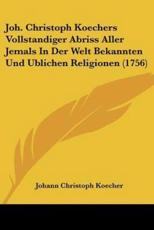 Joh. Christoph Koechers Vollstandiger Abriss Aller Jemals In Der Welt Bekannten Und Ublichen Religionen (1756) - Johann Christoph Koecher