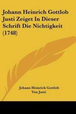 Johann Heinrich Gottlob Justi Zeiget In Dieser Schrift Die Nichtigkeit (1748) - Johann Heinrich Gottlob Von Justi