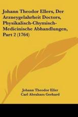 Johann Theodor Ellers, Der Arzneygelahrheit Doctors, Physikalisch-Chymisch-Medicinische Abhandlungen, Part 2 (1764) - Johann Theodor Eller (author), Carl Abraham Gerhard (editor)