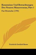 Kenntnisse Und Betrachtungen Des Neuern Munzwesens, Part 1 - Friedrich Gottlieb Busse