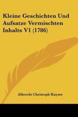 Kleine Geschichten Und Aufsatze Vermischten Inhalts V1 (1786) - Albrecht Christoph Kayser