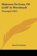 Mahomet En Irena, Of Liefd' In Wreetheydt - Henrick Lubaeus (author)