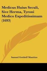 Medicus Huius Seculi, Sive Herma, Tyroni Medico Expeditissimam (1693) - Samuel Gotthelf Manitius
